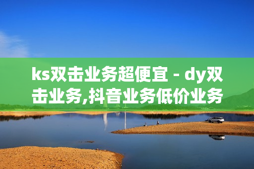 ks双击业务超便宜 - dy双击业务,抖音业务低价业务平台 - qq空间说说赞自助下单低价