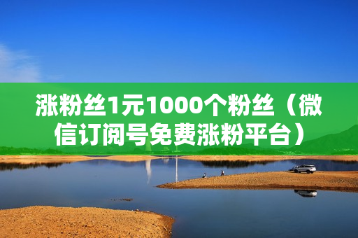 涨粉丝1元1000个粉丝（微信订阅号免费涨粉平台）