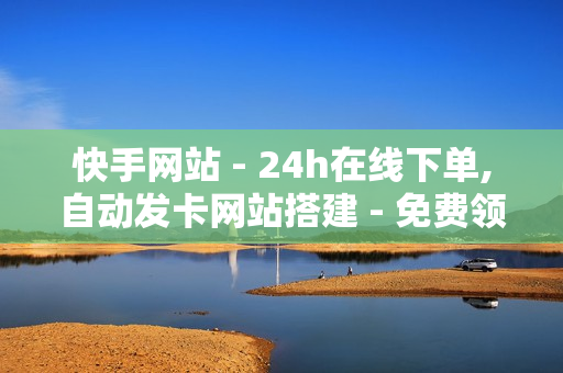 快手网站 - 24h在线下单,自动发卡网站搭建 - 免费领取空间访客量网站