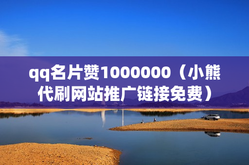 qq名片赞1000000（小熊代刷网站推广链接免费）