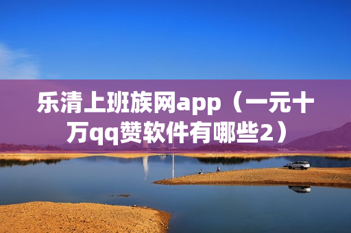 乐清上班族网app（一元十万qq赞软件有哪些2）