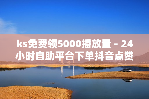 ks免费领5000播放量 - 24小时自助平台下单抖音点赞,业务下单平台 - 王者宇宙服助手