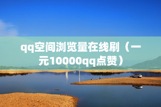 qq空间浏览量在线刷（一元10000qq点赞）