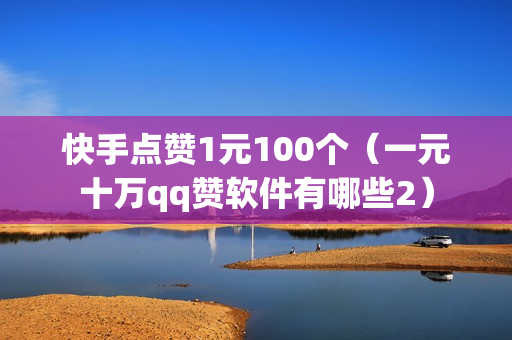 快手点赞1元100个（一元十万qq赞软件有哪些2）