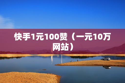 快手1元100赞（一元10万网站）