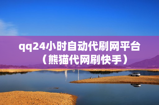 qq24小时自动代刷网平台（熊猫代网刷快手）