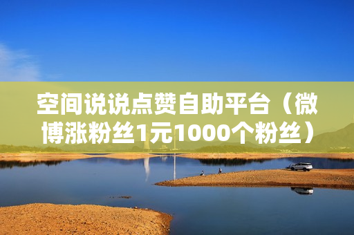 空间说说点赞自助平台（微博涨粉丝1元1000个粉丝）