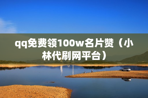 qq免费领100w名片赞（小林代刷网平台）