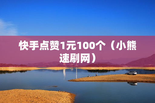 快手点赞1元100个（小熊速刷网）