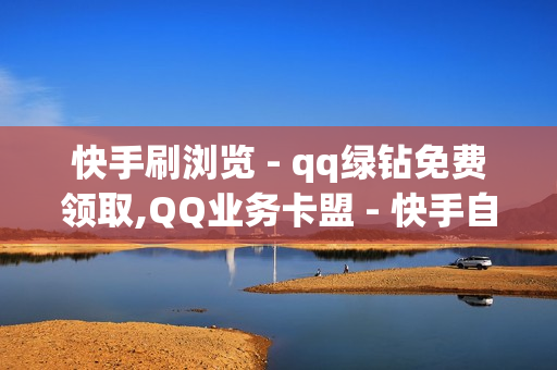 快手刷浏览 - qq绿钻免费领取,QQ业务卡盟 - 快手自助业务平台超低价