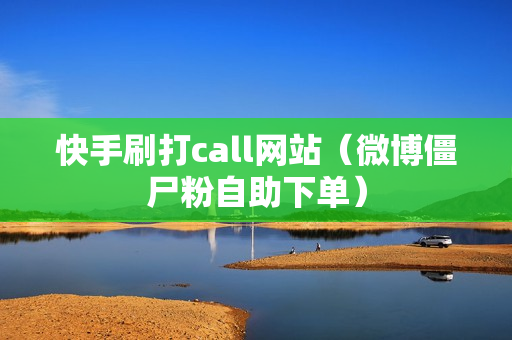 快手刷打call网站（微博僵尸粉自助下单）