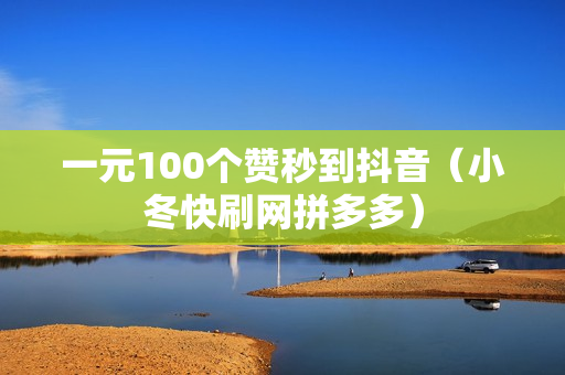 一元100个赞秒到抖音（小冬快刷网拼多多）