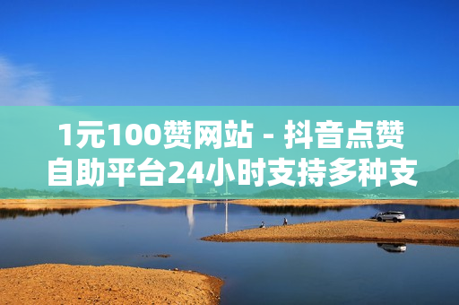 1元100赞网站 - 抖音点赞自助平台24小时支持多种支付方式,自助平台业务下单真人 - 百货商城自助下单网站