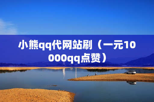 小熊qq代网站刷（一元10000qq点赞）