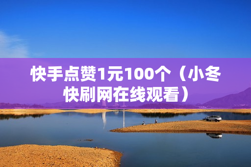 快手点赞1元100个（小冬快刷网在线观看）