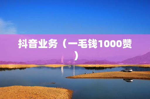 抖音业务（一毛钱1000赞）