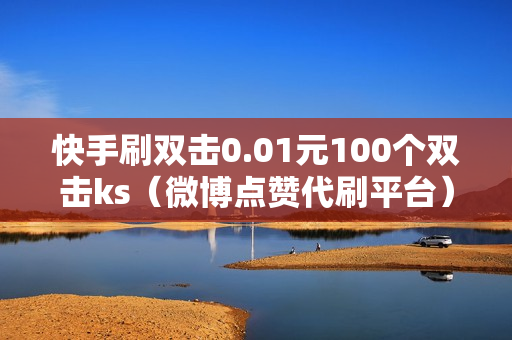 快手刷双击0.01元100个双击ks（微博点赞代刷平台）