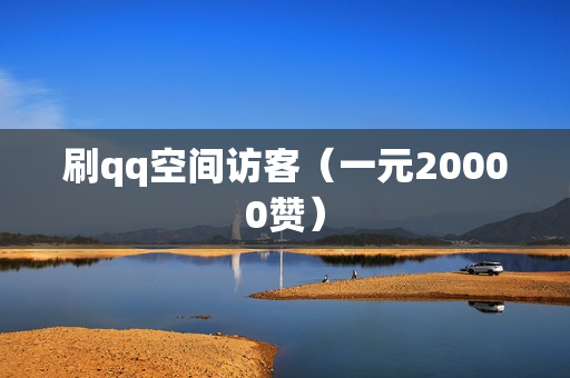 刷qq空间访客（一元20000赞）