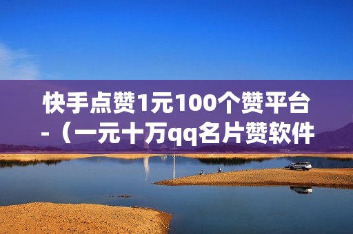 快手点赞1元100个赞平台-（一元十万qq名片赞软件下载）