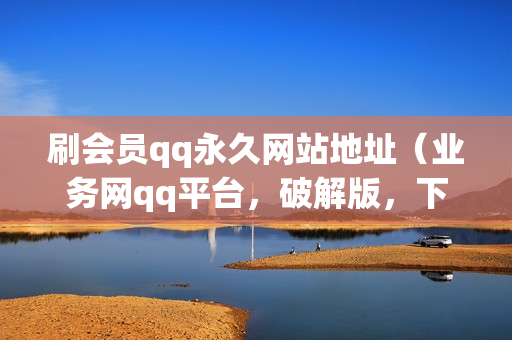 刷会员qq永久网站地址（业务网qq平台，破解版，下载）