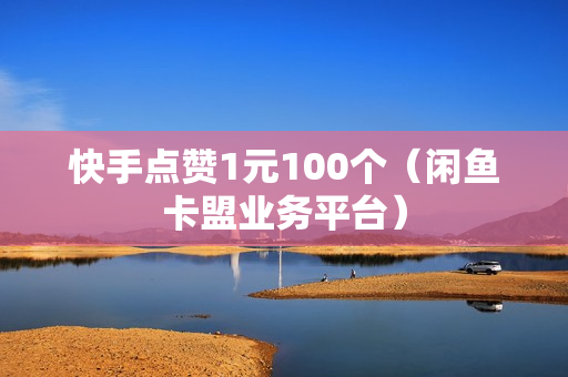 快手点赞1元100个（闲鱼卡盟业务平台）