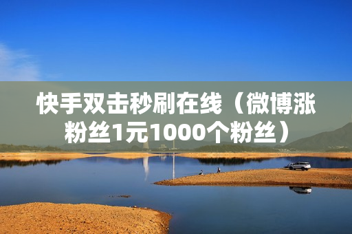 快手双击秒刷在线（微博涨粉丝1元1000个粉丝）