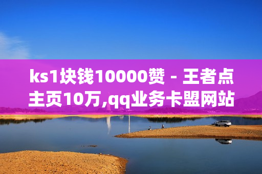 ks1块钱10000赞 - 王者点主页10万,qq业务卡盟网站 - 球球业务24小时自助下单