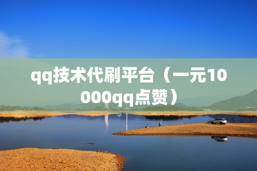 qq技术代刷平台（一元10000qq点赞）