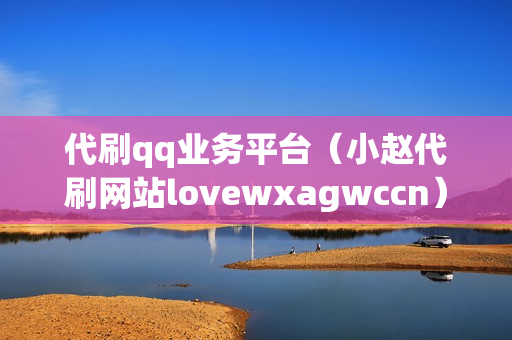 代刷qq业务平台（小赵代刷网站lovewxagwccn）