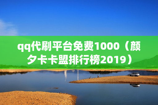 qq代刷平台免费1000（颜夕卡卡盟排行榜2019）