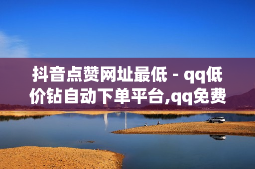 抖音点赞网址最低 - qq低价钻自动下单平台,qq免费领取说说赞100个 - 王者点主页10万