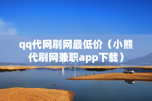 qq代网刷网最低价（小熊代刷网兼职app下载）