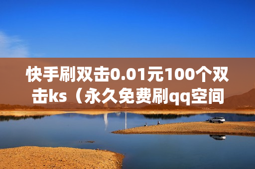 快手刷双击0.01元100个双击ks（永久免费刷qq空间访客量网址）-快手刷双击0.01元100个双击KS微信支付