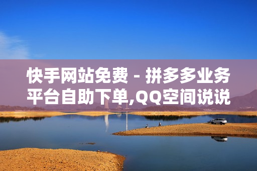 快手网站免费 - 拼多多业务平台自助下单,QQ空间说说秒赞平台 - 低价卡券拿货网站