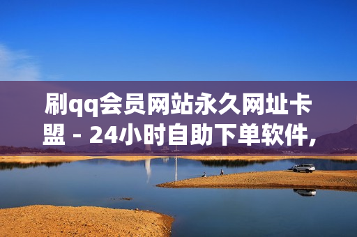 刷qq会员网站永久网址卡盟 - 24小时自助下单软件,24小时砍价助力网 - qq音乐刷播放次数工具