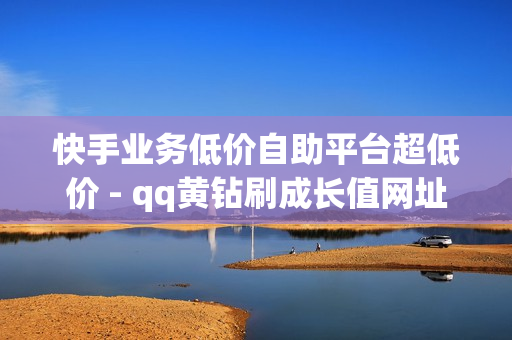 快手业务低价自助平台超低价 - qq黄钻刷成长值网址,一元10万空间访客 - 如何免费获得qq超级会员