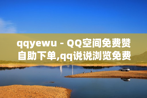 qqyewu - QQ空间免费赞自助下单,qq说说浏览免费领取网站 - 南荷业务低价