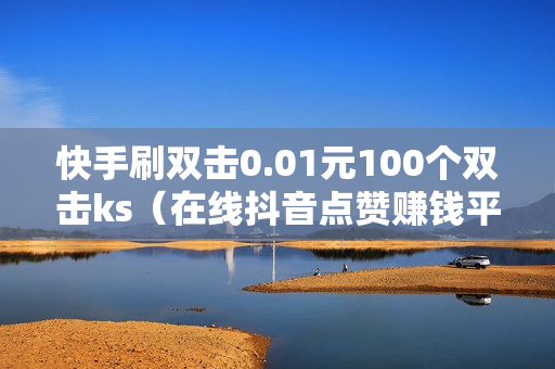 快手刷双击0.01元100个双击ks（在线抖音点赞赚钱平台）-快手刷双击0.01元100个双击KS微信支付