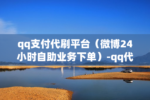 qq支付代刷平台（微博24小时自助业务下单）-qq代刷商城下载安装