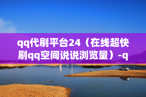 qq代刷平台24（在线超快刷qq空间说说浏览量）-qq代刷网免费代刷