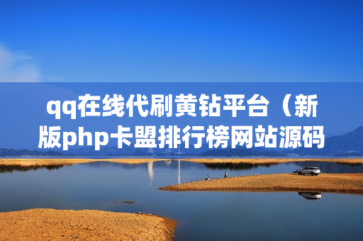 qq在线代刷黄钻平台（新版php卡盟排行榜网站源码）-qq刷黄钻代码