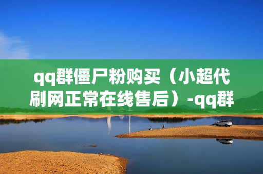 qq群僵尸粉购买（小超代刷网正常在线售后）-qq群僵尸粉什么意思