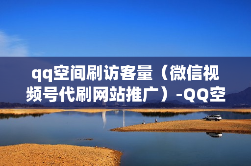 qq空间刷访客量（微信视频号代刷网站推广）-QQ空间刷访客量的网站