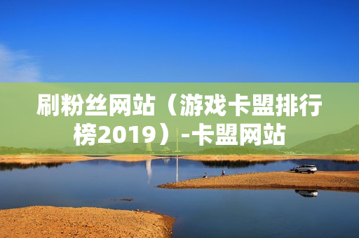 刷粉丝网站（游戏卡盟排行榜2019）-卡盟网站