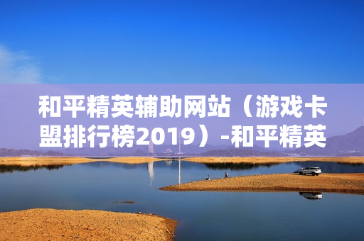 和平精英辅助网站（游戏卡盟排行榜2019）-和平精英辅助网站购买