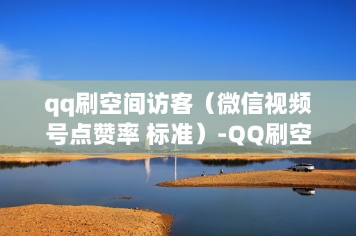 qq刷空间访客（微信视频号点赞率 标准）-QQ刷空间访客免费