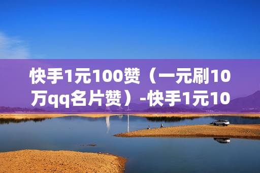 快手1元100赞（一元刷10万qq名片赞）-快手1元100赞雾岛风