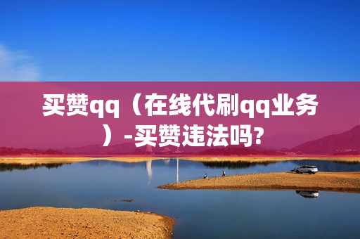 买赞qq（在线代刷qq业务）-买赞违法吗?