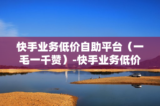 快手业务低价自助平台（一毛一千赞）-快手业务低价自助平台微信支付