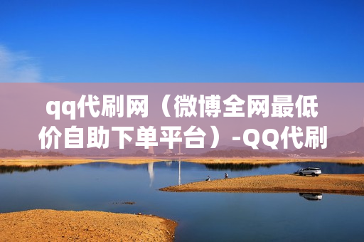 qq代刷网（微博全网最低价自助下单平台）-QQ代刷网是真的吗